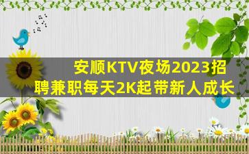 安顺KTV夜场2023招聘兼职每天2K起带新人成长